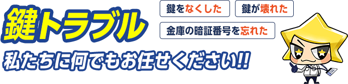 鍵をなくした、鍵が壊れた、金庫の暗証番号を忘れた。私たちに何でもお任せください。